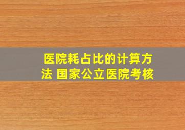 医院耗占比的计算方法 国家公立医院考核